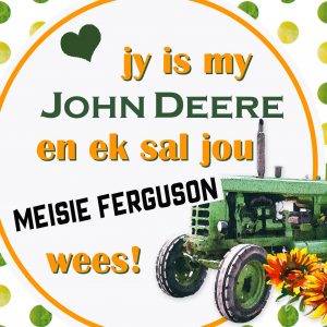 Jy is my John Deere en ek sal jou Meisie Ferguson wees!
