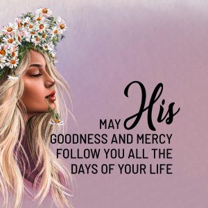 May His goodness and mercy follow you all the days of your life