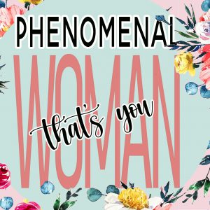 Phenomenal Woman that’s you