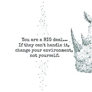 You are a BIG deal… If they can’t handle it, change your environment, not yourself. XL