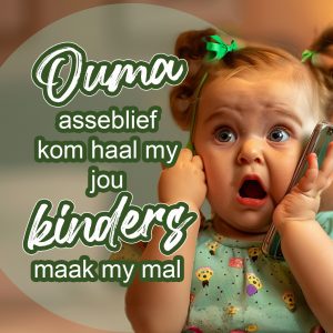 Ouma asseblief kom haal my jou kinders maak my mal