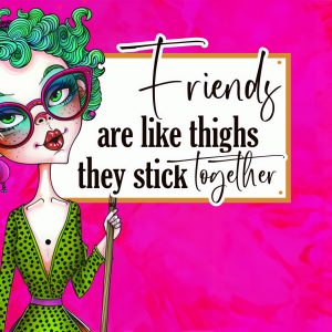 Friends are like thighs – they stick together