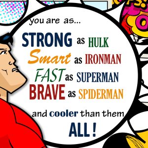 You are as Strong as Hulk, Smart as Ironman, Fast as Superman, Brave as Spriderman and cooler than them all!