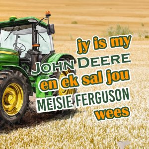 Jy is my John Deere en ek sal jou Meisie Ferguson wees!