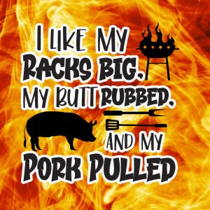 I like my racks big, my butt rubbed and my pork pulled